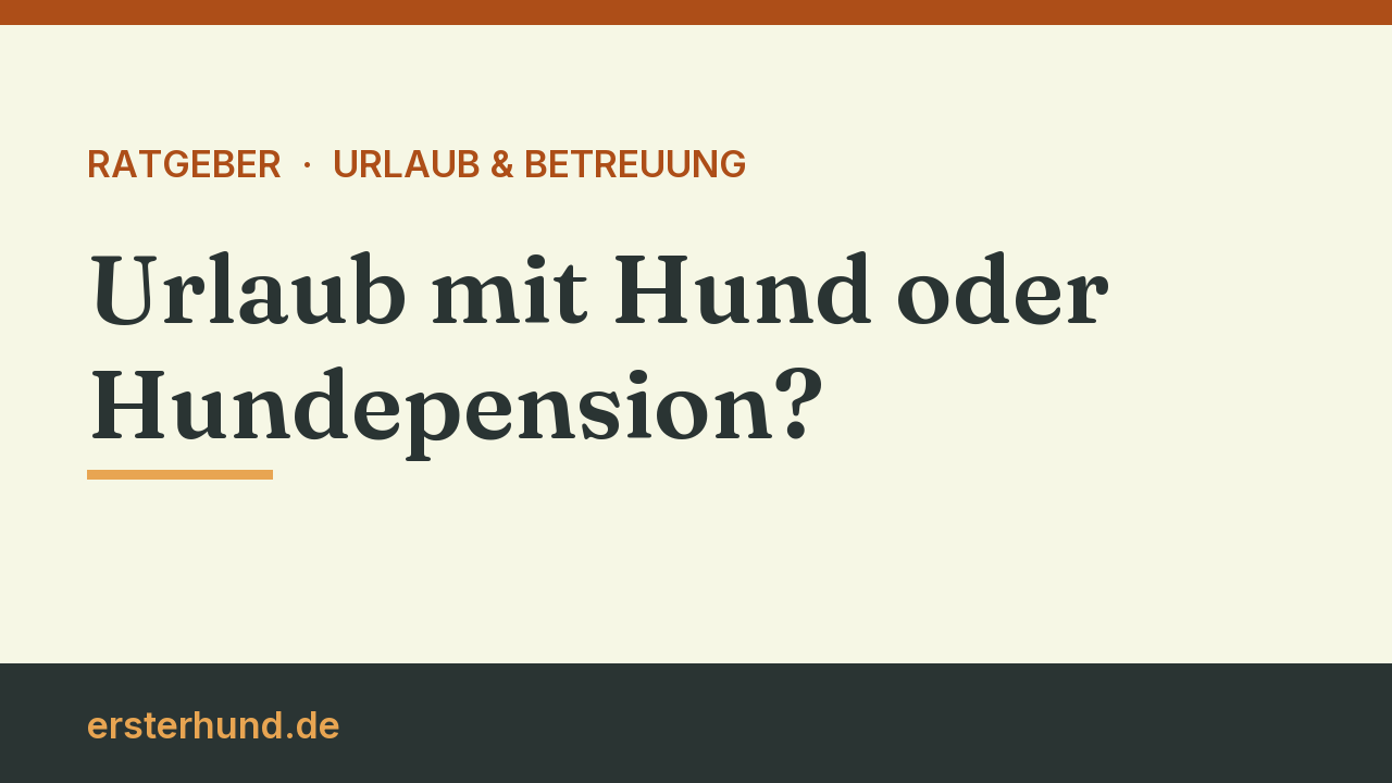 Titelbild: Urlaub mit Hund oder Hundepension, fünf Fragen zur Entscheidung